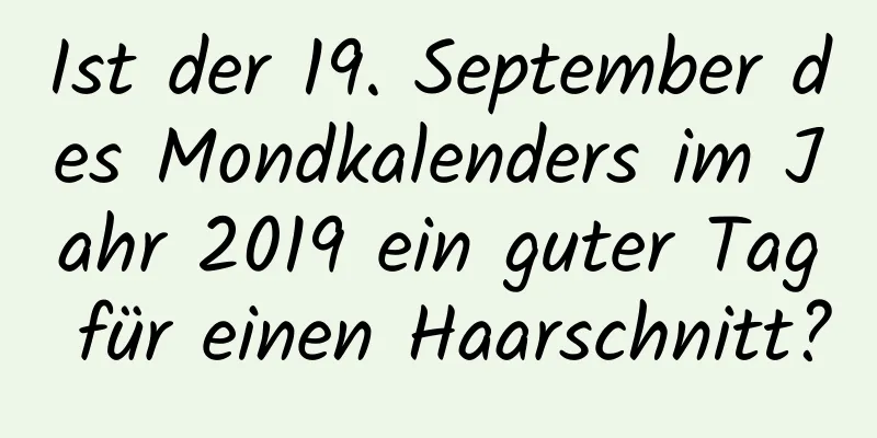 Ist der 19. September des Mondkalenders im Jahr 2019 ein guter Tag für einen Haarschnitt?