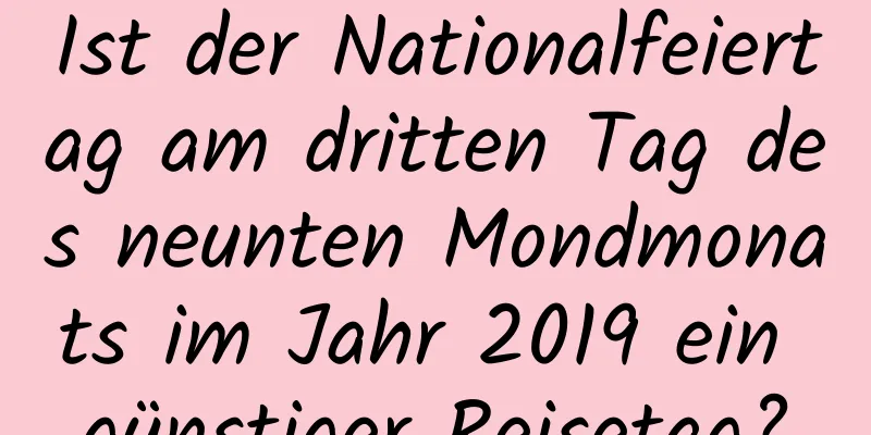 Ist der Nationalfeiertag am dritten Tag des neunten Mondmonats im Jahr 2019 ein günstiger Reisetag?