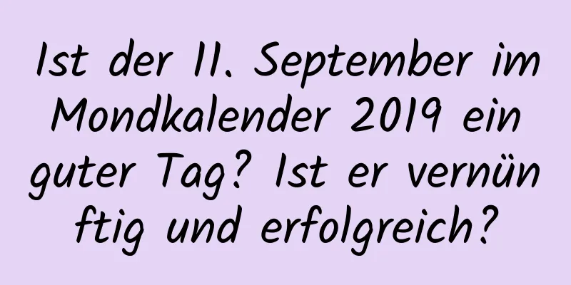 Ist der 11. September im Mondkalender 2019 ein guter Tag? Ist er vernünftig und erfolgreich?