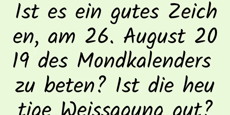 Ist es ein gutes Zeichen, am 26. August 2019 des Mondkalenders zu beten? Ist die heutige Weissagung gut?