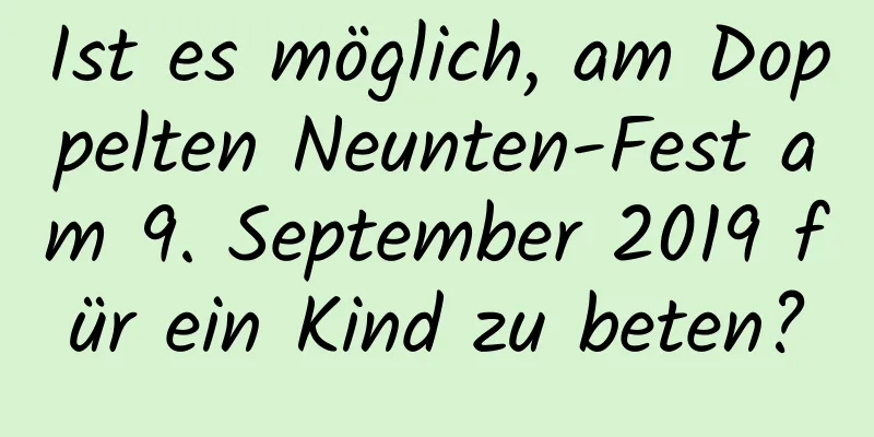 Ist es möglich, am Doppelten Neunten-Fest am 9. September 2019 für ein Kind zu beten?