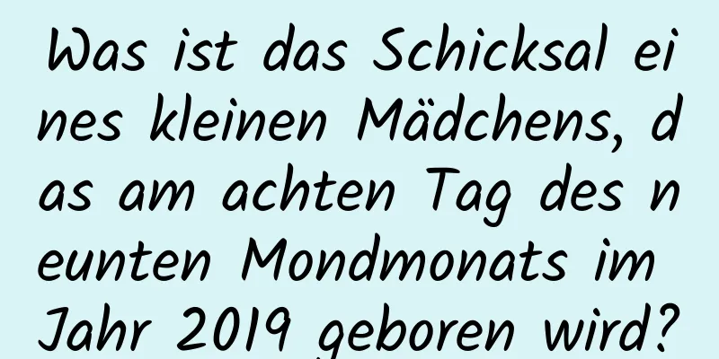 Was ist das Schicksal eines kleinen Mädchens, das am achten Tag des neunten Mondmonats im Jahr 2019 geboren wird?