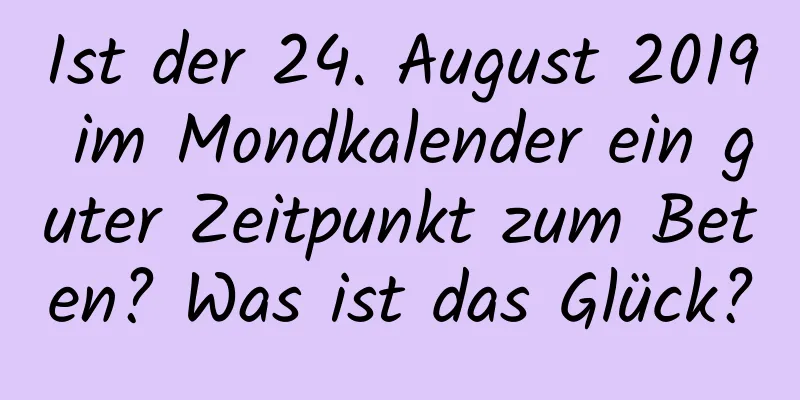 Ist der 24. August 2019 im Mondkalender ein guter Zeitpunkt zum Beten? Was ist das Glück?