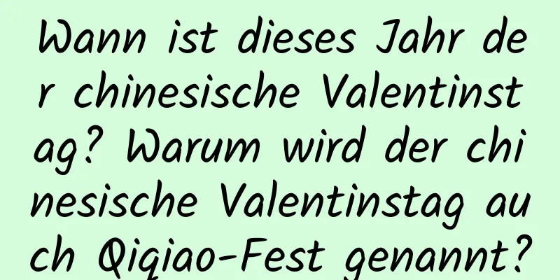 Wann ist dieses Jahr der chinesische Valentinstag? Warum wird der chinesische Valentinstag auch Qiqiao-Fest genannt?