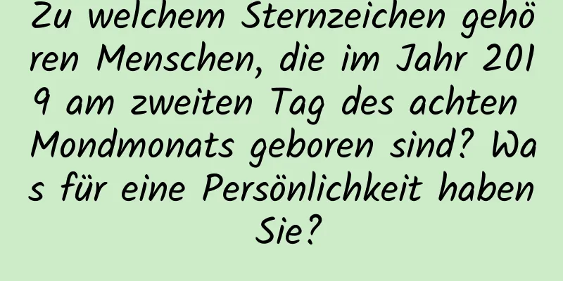 Zu welchem ​​Sternzeichen gehören Menschen, die im Jahr 2019 am zweiten Tag des achten Mondmonats geboren sind? Was für eine Persönlichkeit haben Sie?