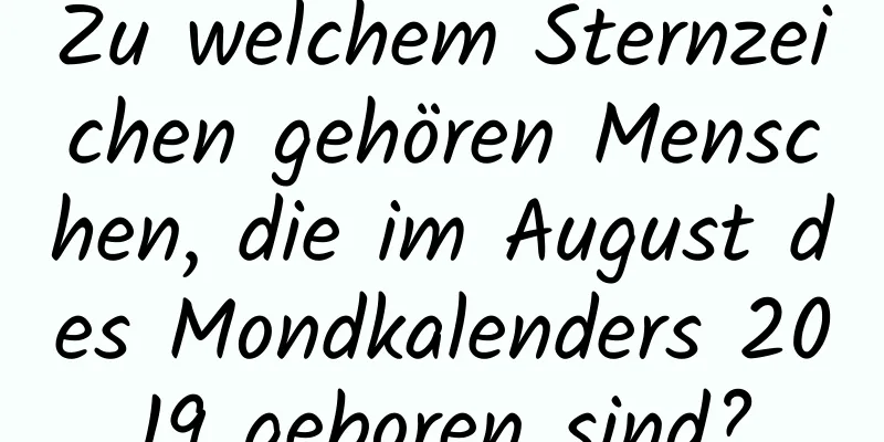 Zu welchem ​​Sternzeichen gehören Menschen, die im August des Mondkalenders 2019 geboren sind?