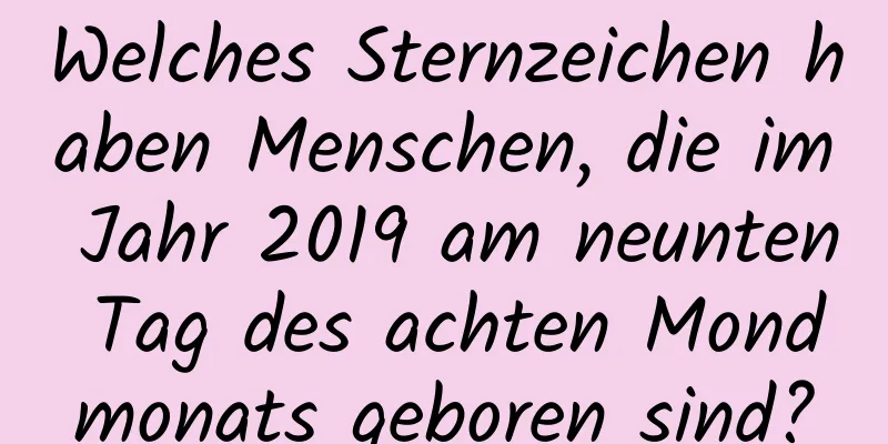 Welches Sternzeichen haben Menschen, die im Jahr 2019 am neunten Tag des achten Mondmonats geboren sind?