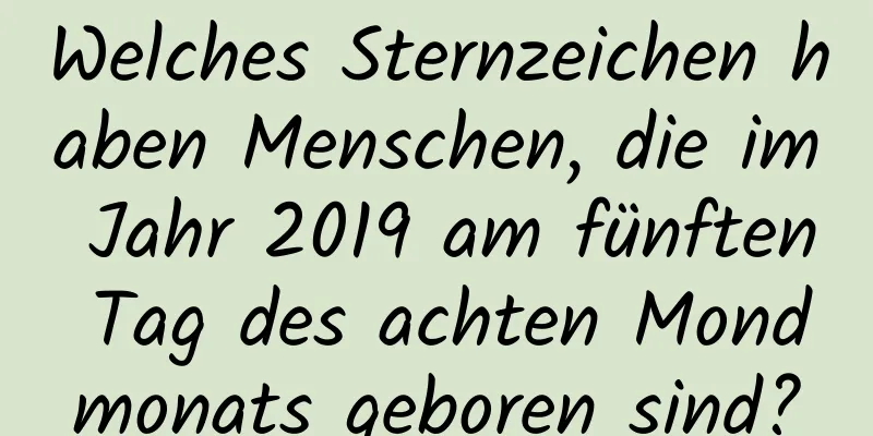 Welches Sternzeichen haben Menschen, die im Jahr 2019 am fünften Tag des achten Mondmonats geboren sind?