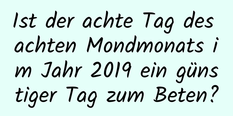 Ist der achte Tag des achten Mondmonats im Jahr 2019 ein günstiger Tag zum Beten?