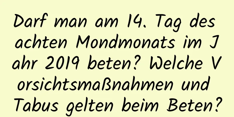 Darf man am 14. Tag des achten Mondmonats im Jahr 2019 beten? Welche Vorsichtsmaßnahmen und Tabus gelten beim Beten?