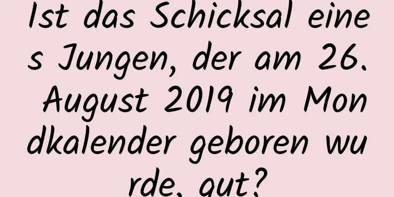 Ist das Schicksal eines Jungen, der am 26. August 2019 im Mondkalender geboren wurde, gut?