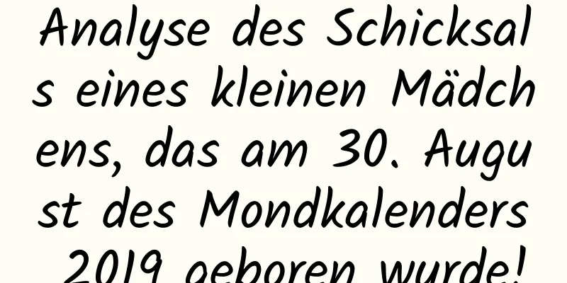 Analyse des Schicksals eines kleinen Mädchens, das am 30. August des Mondkalenders 2019 geboren wurde!