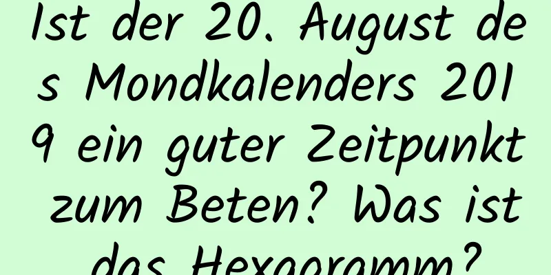 Ist der 20. August des Mondkalenders 2019 ein guter Zeitpunkt zum Beten? Was ist das Hexagramm?