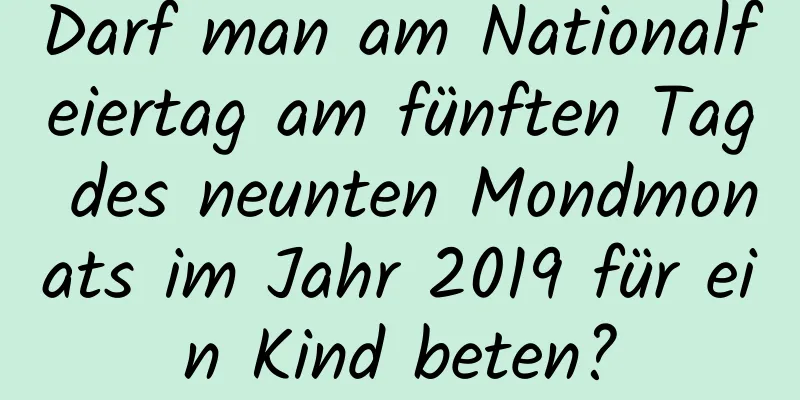 Darf man am Nationalfeiertag am fünften Tag des neunten Mondmonats im Jahr 2019 für ein Kind beten?