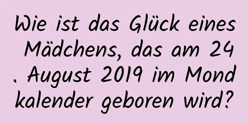 Wie ist das Glück eines Mädchens, das am 24. August 2019 im Mondkalender geboren wird?