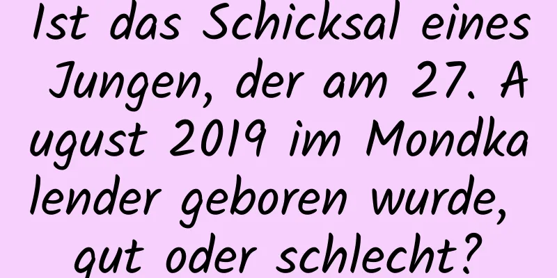 Ist das Schicksal eines Jungen, der am 27. August 2019 im Mondkalender geboren wurde, gut oder schlecht?