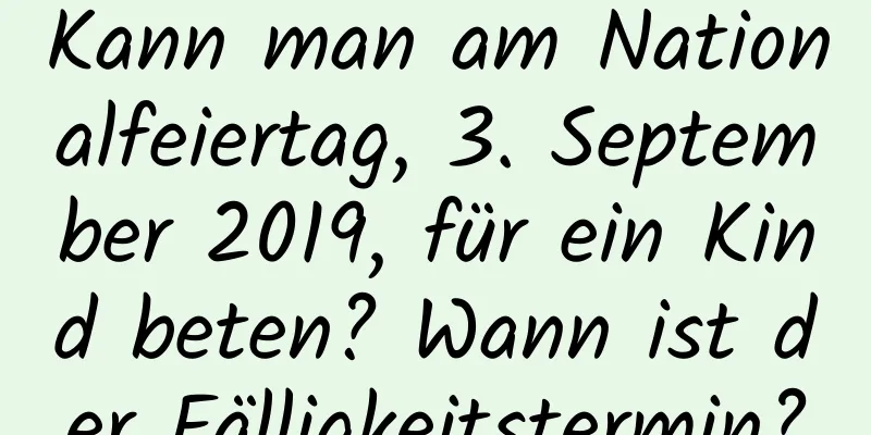 Kann man am Nationalfeiertag, 3. September 2019, für ein Kind beten? Wann ist der Fälligkeitstermin?