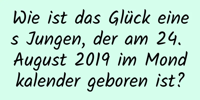 Wie ist das Glück eines Jungen, der am 24. August 2019 im Mondkalender geboren ist?