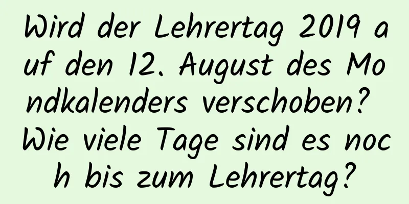 Wird der Lehrertag 2019 auf den 12. August des Mondkalenders verschoben? Wie viele Tage sind es noch bis zum Lehrertag?