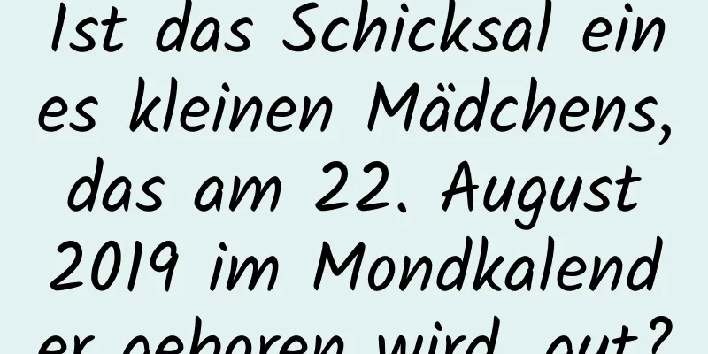 Ist das Schicksal eines kleinen Mädchens, das am 22. August 2019 im Mondkalender geboren wird, gut?