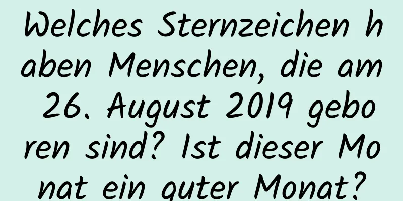 Welches Sternzeichen haben Menschen, die am 26. August 2019 geboren sind? Ist dieser Monat ein guter Monat?