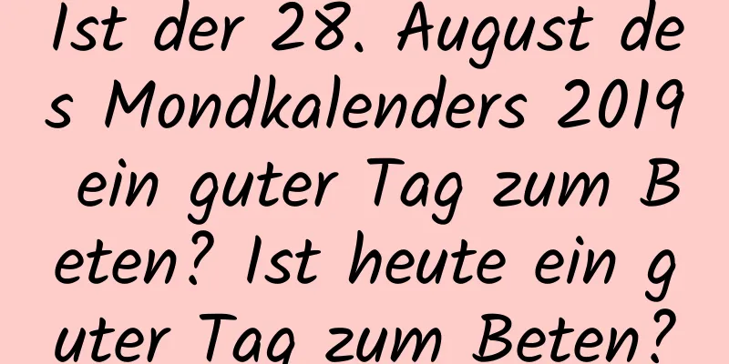 Ist der 28. August des Mondkalenders 2019 ein guter Tag zum Beten? Ist heute ein guter Tag zum Beten?