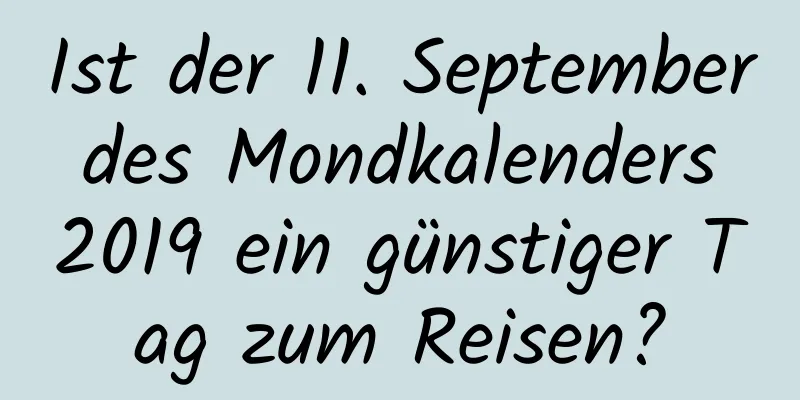 Ist der 11. September des Mondkalenders 2019 ein günstiger Tag zum Reisen?