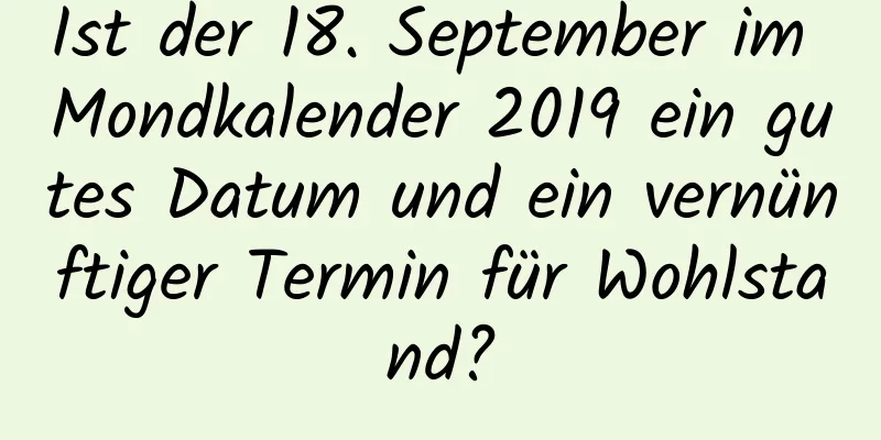 Ist der 18. September im Mondkalender 2019 ein gutes Datum und ein vernünftiger Termin für Wohlstand?