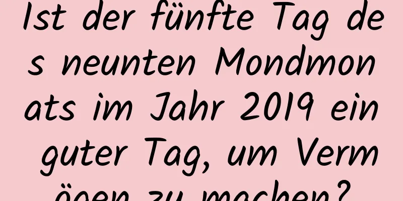 Ist der fünfte Tag des neunten Mondmonats im Jahr 2019 ein guter Tag, um Vermögen zu machen?