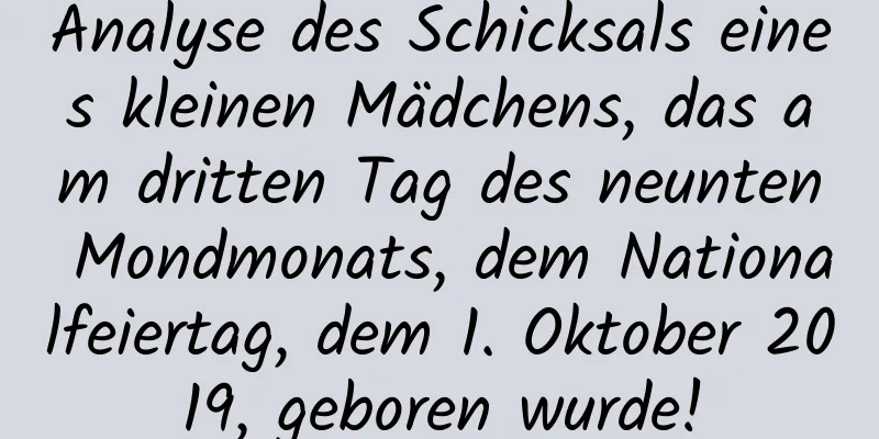 Analyse des Schicksals eines kleinen Mädchens, das am dritten Tag des neunten Mondmonats, dem Nationalfeiertag, dem 1. Oktober 2019, geboren wurde!