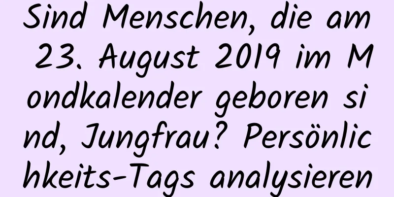 Sind Menschen, die am 23. August 2019 im Mondkalender geboren sind, Jungfrau? Persönlichkeits-Tags analysieren