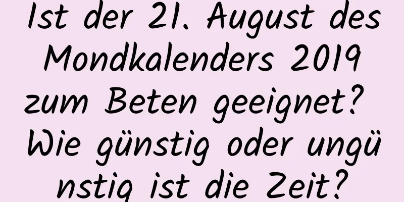 Ist der 21. August des Mondkalenders 2019 zum Beten geeignet? Wie günstig oder ungünstig ist die Zeit?