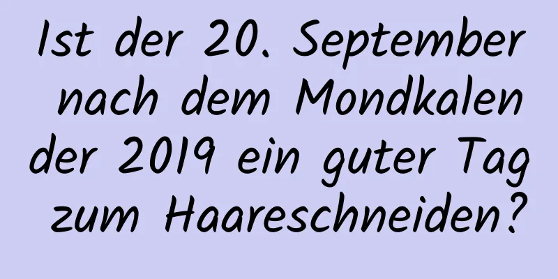 Ist der 20. September nach dem Mondkalender 2019 ein guter Tag zum Haareschneiden?