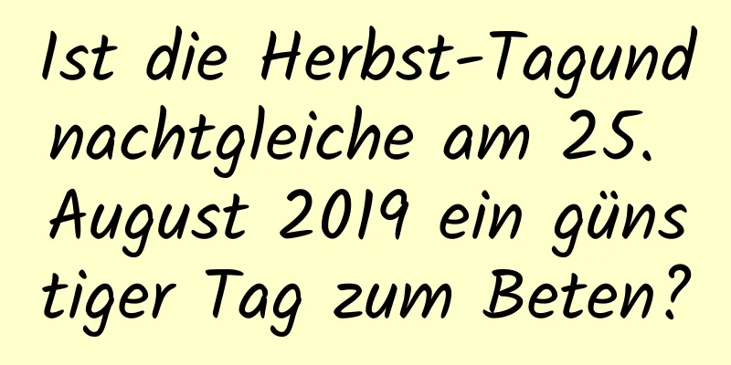 Ist die Herbst-Tagundnachtgleiche am 25. August 2019 ein günstiger Tag zum Beten?