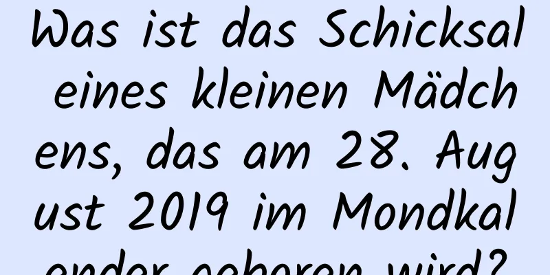 Was ist das Schicksal eines kleinen Mädchens, das am 28. August 2019 im Mondkalender geboren wird?