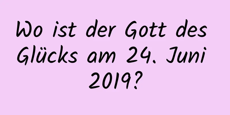 Wo ist der Gott des Glücks am 24. Juni 2019?