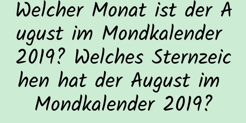 Welcher Monat ist der August im Mondkalender 2019? Welches Sternzeichen hat der August im Mondkalender 2019?