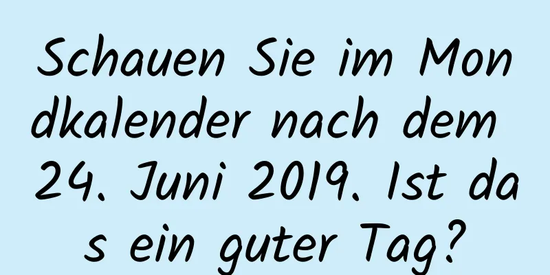 Schauen Sie im Mondkalender nach dem 24. Juni 2019. Ist das ein guter Tag?