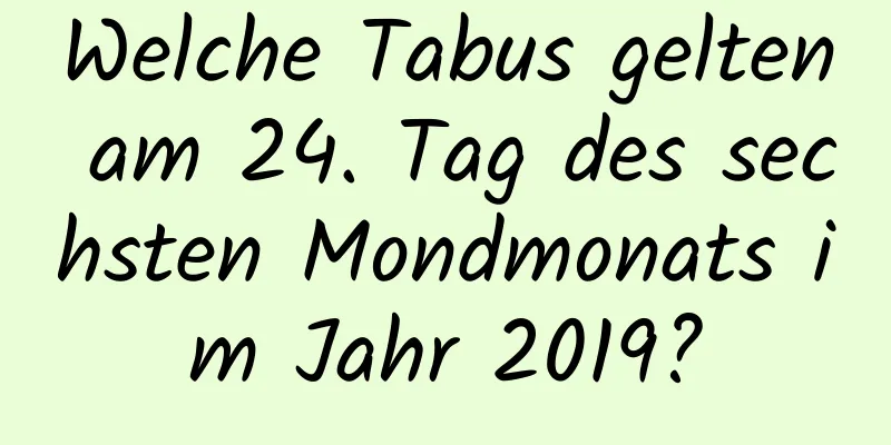 Welche Tabus gelten am 24. Tag des sechsten Mondmonats im Jahr 2019?