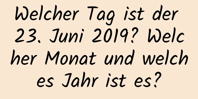 Welcher Tag ist der 23. Juni 2019? Welcher Monat und welches Jahr ist es?