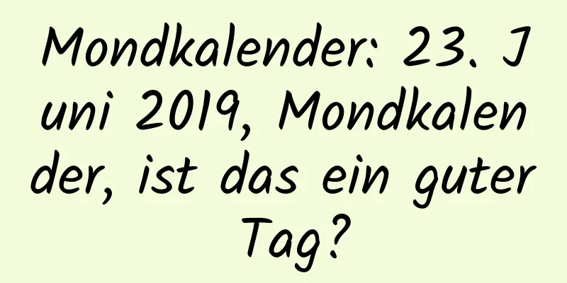 Mondkalender: 23. Juni 2019, Mondkalender, ist das ein guter Tag?