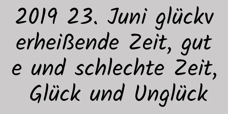 2019 23. Juni glückverheißende Zeit, gute und schlechte Zeit, Glück und Unglück