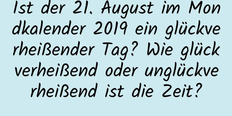 Ist der 21. August im Mondkalender 2019 ein glückverheißender Tag? Wie glückverheißend oder unglückverheißend ist die Zeit?