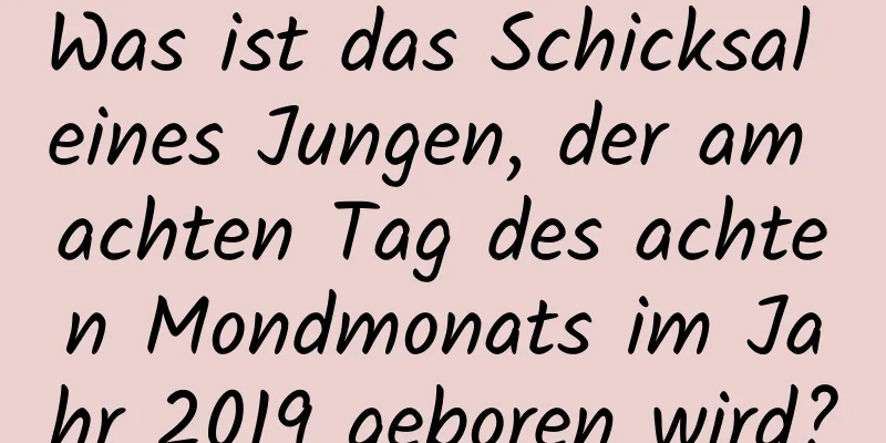 Was ist das Schicksal eines Jungen, der am achten Tag des achten Mondmonats im Jahr 2019 geboren wird?