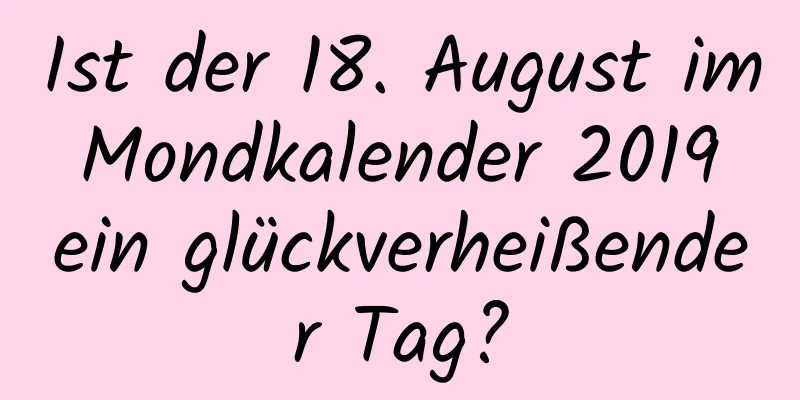 Ist der 18. August im Mondkalender 2019 ein glückverheißender Tag?