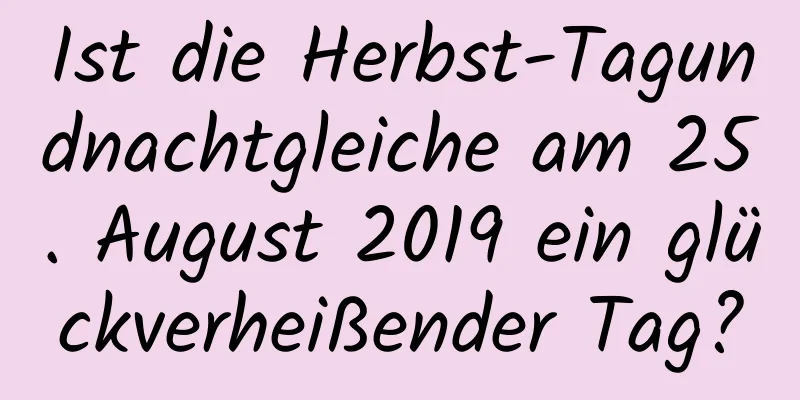 Ist die Herbst-Tagundnachtgleiche am 25. August 2019 ein glückverheißender Tag?