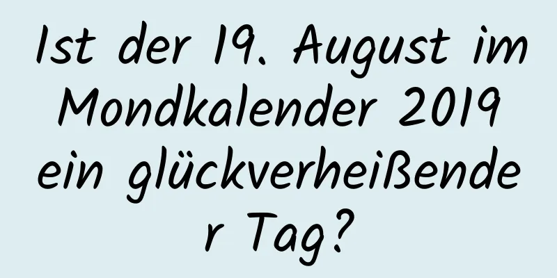 Ist der 19. August im Mondkalender 2019 ein glückverheißender Tag?