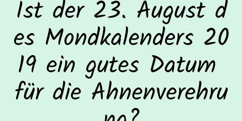 Ist der 23. August des Mondkalenders 2019 ein gutes Datum für die Ahnenverehrung?