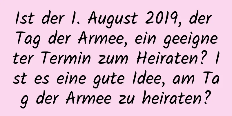 Ist der 1. August 2019, der Tag der Armee, ein geeigneter Termin zum Heiraten? Ist es eine gute Idee, am Tag der Armee zu heiraten?