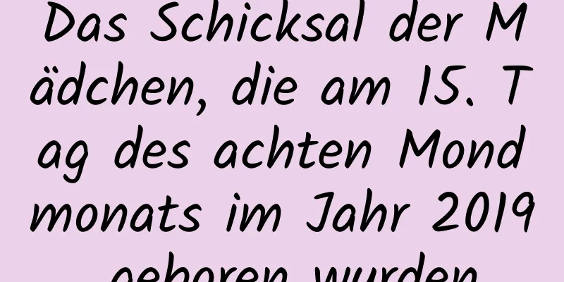 Das Schicksal der Mädchen, die am 15. Tag des achten Mondmonats im Jahr 2019 geboren wurden